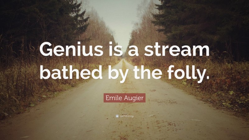 Emile Augier Quote: “Genius is a stream bathed by the folly.”