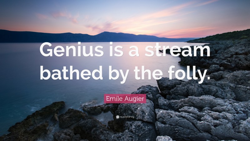 Emile Augier Quote: “Genius is a stream bathed by the folly.”