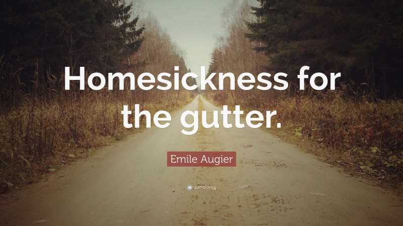 Emile Augier Quote: “Homesickness for the gutter.”