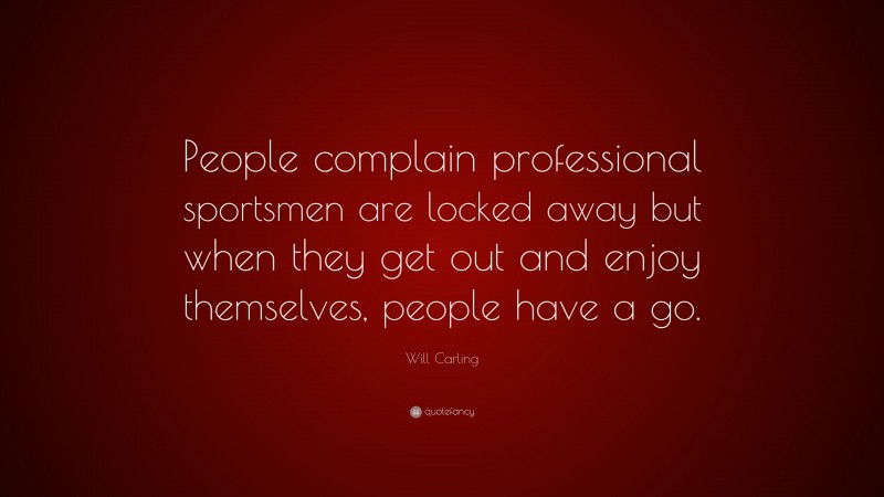 Will Carling Quote: “People complain professional sportsmen are locked away but when they get out and enjoy themselves, people have a go.”