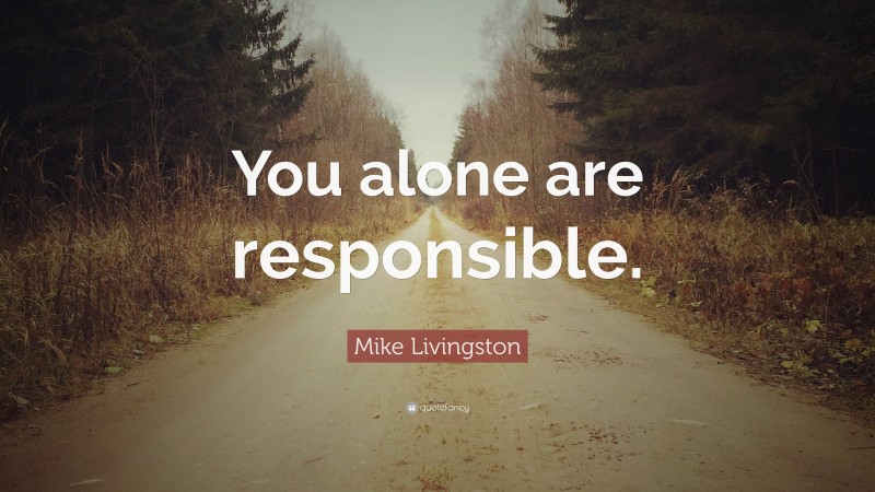 Mike Livingston Quote: “You alone are responsible.”