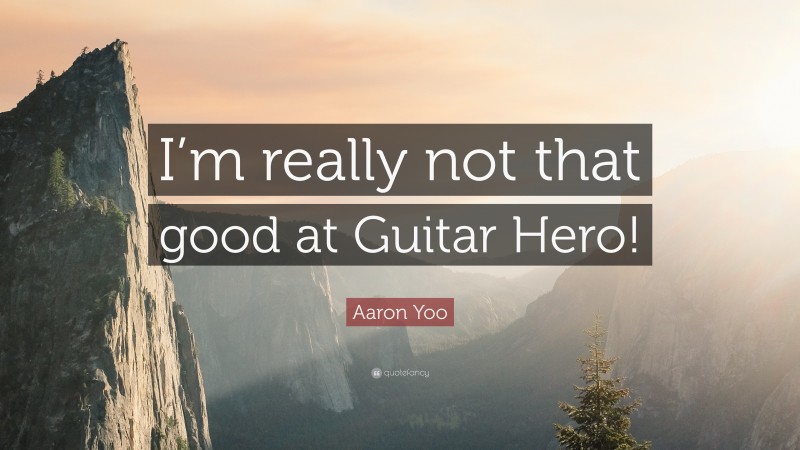 Aaron Yoo Quote: “I’m really not that good at Guitar Hero!”