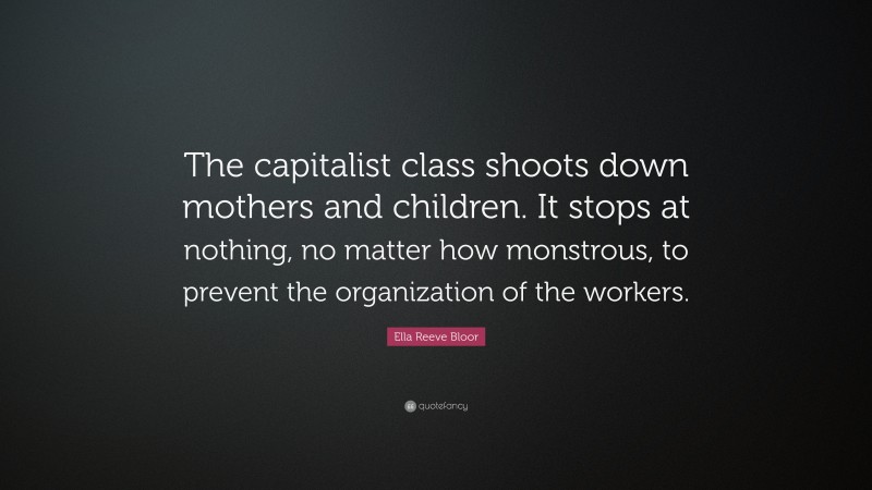Ella Reeve Bloor Quote: “The capitalist class shoots down mothers and children. It stops at nothing, no matter how monstrous, to prevent the organization of the workers.”