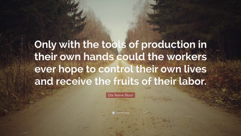 Ella Reeve Bloor Quote: “Only with the tools of production in their own hands could the workers ever hope to control their own lives and receive the fruits of their labor.”