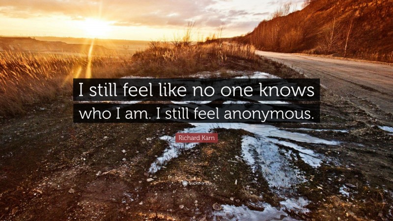 Richard Karn Quote: “I still feel like no one knows who I am. I still feel anonymous.”