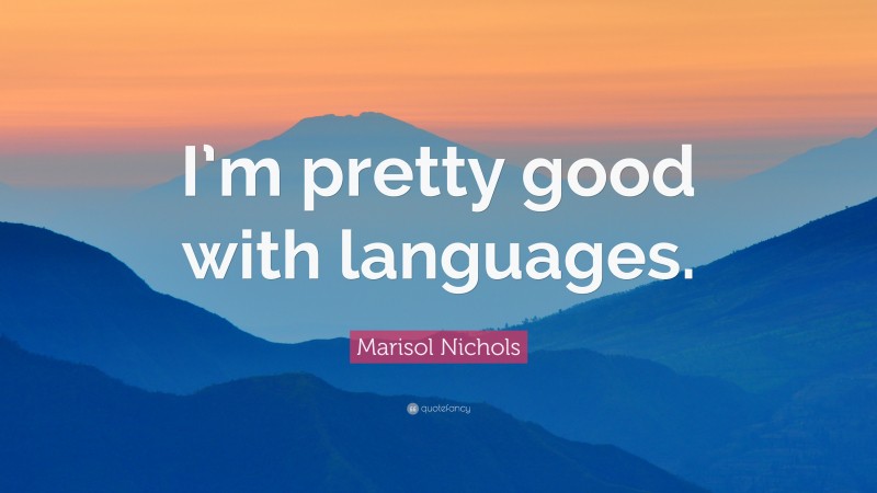 Marisol Nichols Quote: “I’m pretty good with languages.”