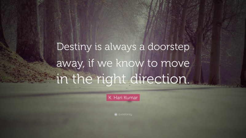 K. Hari Kumar Quote: “Destiny is always a doorstep away, if we know to move in the right direction.”
