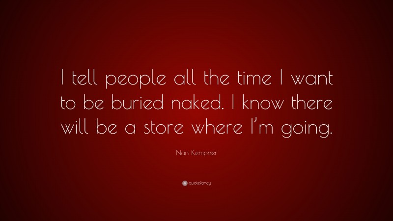 Nan Kempner Quote: “I tell people all the time I want to be buried naked. I know there will be a store where I’m going.”