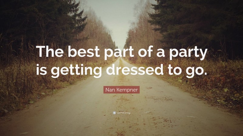 Nan Kempner Quote: “The best part of a party is getting dressed to go.”