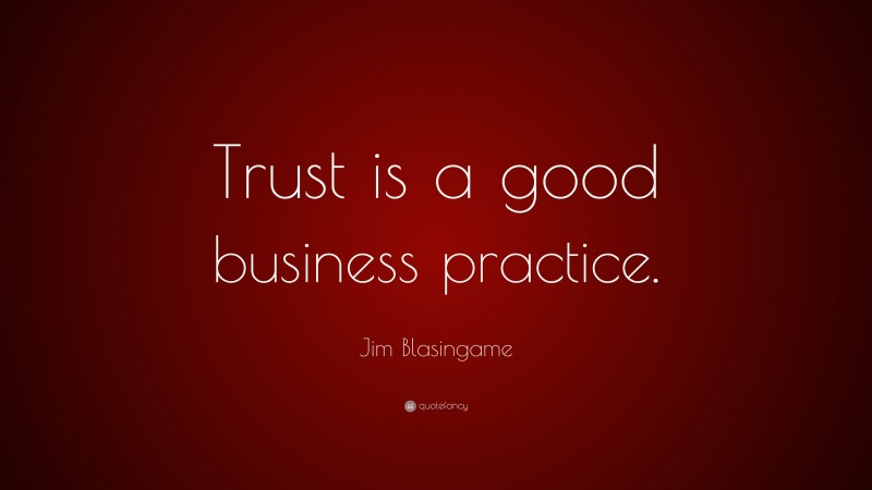 Jim Blasingame Quote: “Trust is a good business practice.”