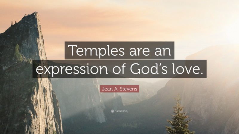Jean A. Stevens Quote: “Temples are an expression of God’s love.”