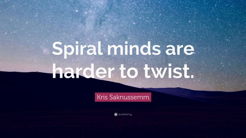 Kris Saknussemm Quote: “Spiral minds are harder to twist.”