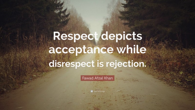 Fawad Afzal Khan Quote: “Respect depicts acceptance while disrespect is rejection.”