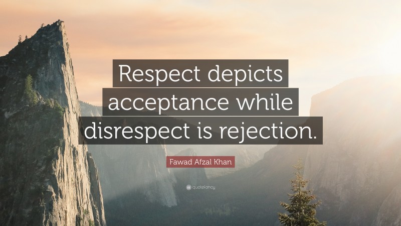 Fawad Afzal Khan Quote: “Respect depicts acceptance while disrespect is rejection.”