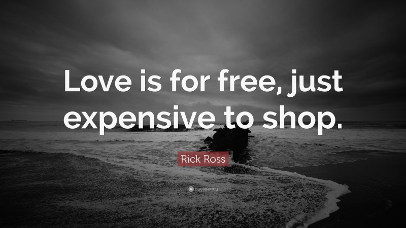 Rick Ross Quote: “Love is for free, just expensive to shop.”