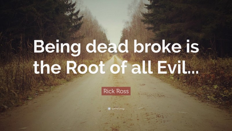 Rick Ross Quote: “Being dead broke is the Root of all Evil...”