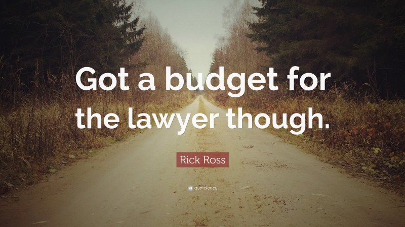 Rick Ross Quote: “Got a budget for the lawyer though.”