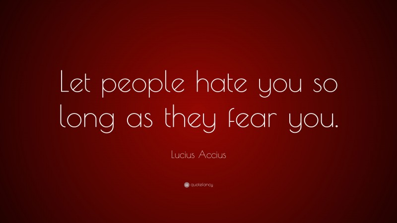 Lucius Accius Quote: “Let people hate you so long as they fear you.”