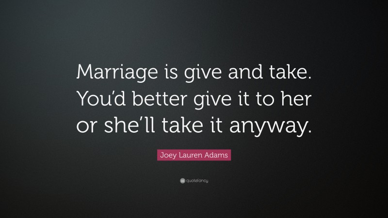 Joey Lauren Adams Quote: “Marriage is give and take. You’d better give it to her or she’ll take it anyway.”