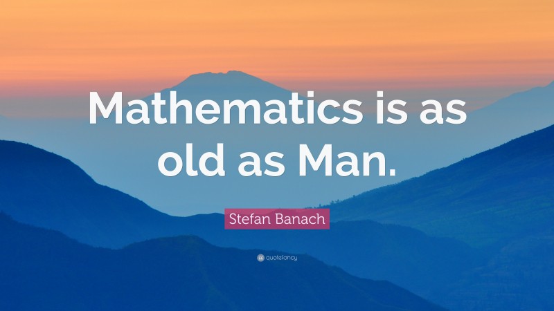 Stefan Banach Quote: “Mathematics is as old as Man.”