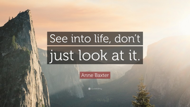 Anne Baxter Quote: “See into life, don’t just look at it.”