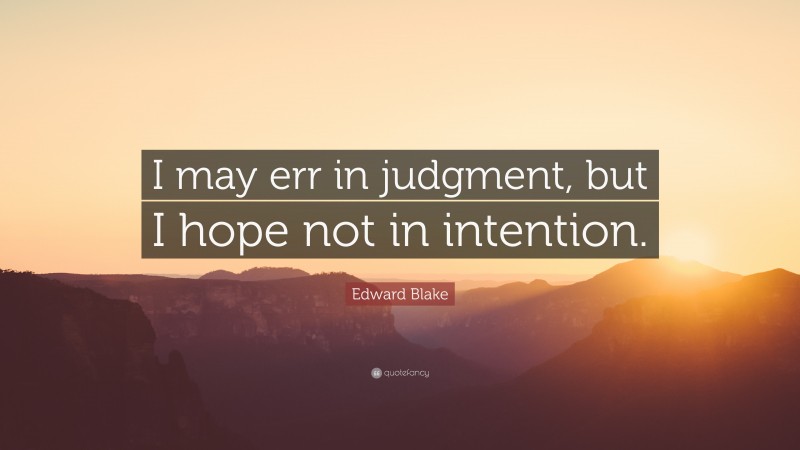 Edward Blake Quote: “I may err in judgment, but I hope not in intention.”