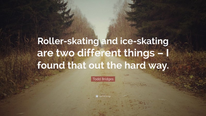 Todd Bridges Quote: “Roller-skating and ice-skating are two different things – I found that out the hard way.”