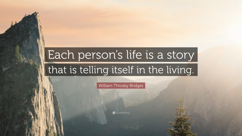 William Throsby Bridges Quote: “Each person’s life is a story that is telling itself in the living.”