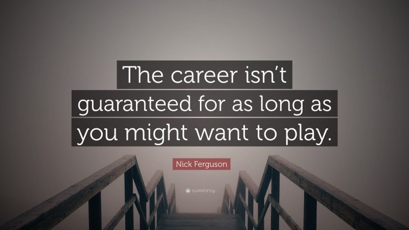 Nick Ferguson Quote: “The career isn’t guaranteed for as long as you might want to play.”