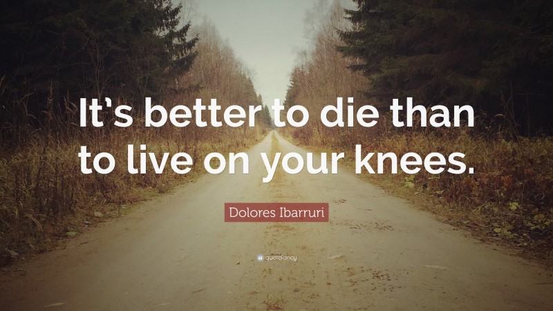 Dolores Ibarruri Quote: “It’s better to die than to live on your knees.”