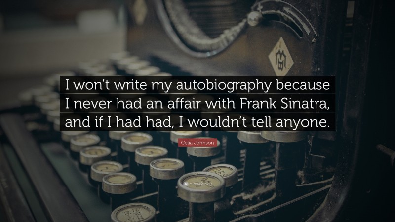 Celia Johnson Quote: “I won’t write my autobiography because I never had an affair with Frank Sinatra, and if I had had, I wouldn’t tell anyone.”