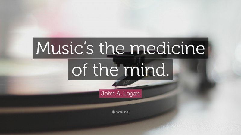 John A. Logan Quote: “Music’s the medicine of the mind.”