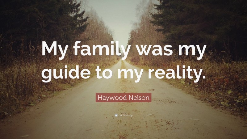 Haywood Nelson Quote: “My family was my guide to my reality.”