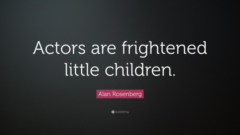 Alan Rosenberg Quote: “Actors are frightened little children.”