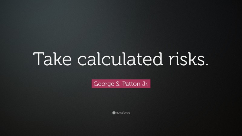 George S. Patton Jr. Quote: “Take calculated risks.”