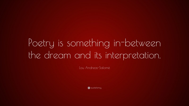 Lou Andreas-Salomé Quote: “Poetry is something in-between the dream and its interpretation.”