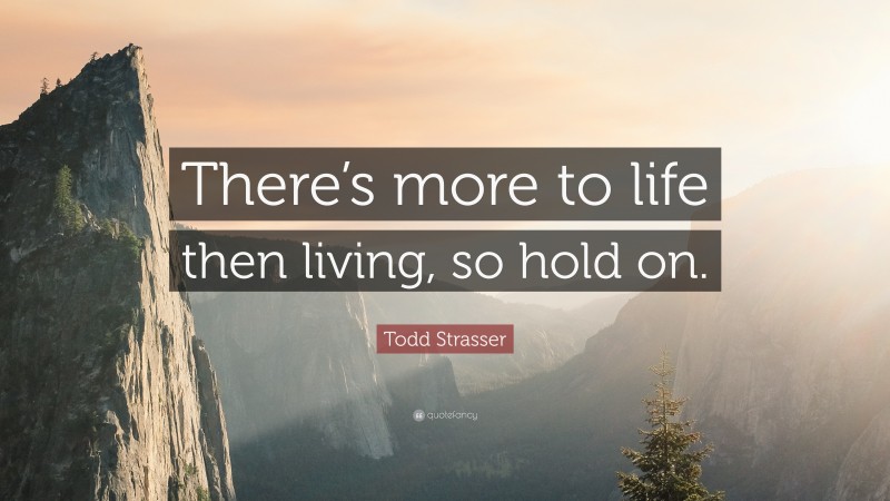 Todd Strasser Quote: “There’s more to life then living, so hold on.”