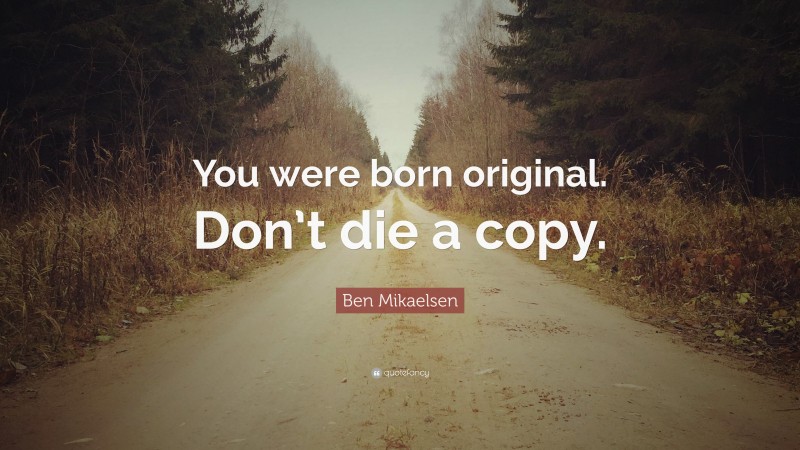 Ben Mikaelsen Quote: “You were born original. Don’t die a copy.”