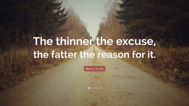 Jerry Scott Quote: “The thinner the excuse, the fatter the reason for it.”