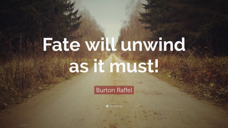 Burton Raffel Quote: “Fate will unwind as it must!”