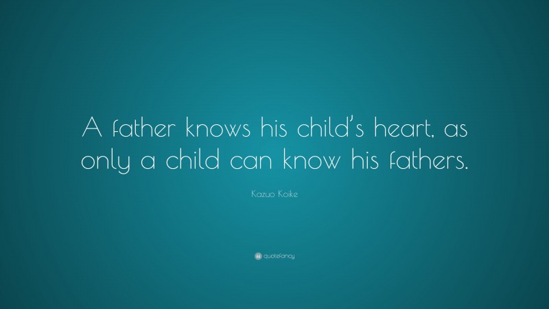 Kazuo Koike Quote: “A father knows his child’s heart, as only a child can know his fathers.”