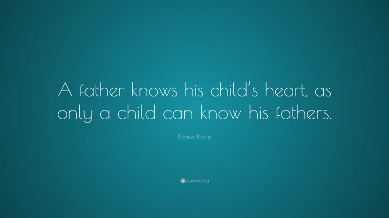 Kazuo Koike Quote: “A father knows his child’s heart, as only a child can know his fathers.”