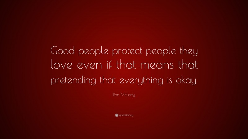Ron McLarty Quote: “Good people protect people they love even if that means that pretending that everything is okay.”