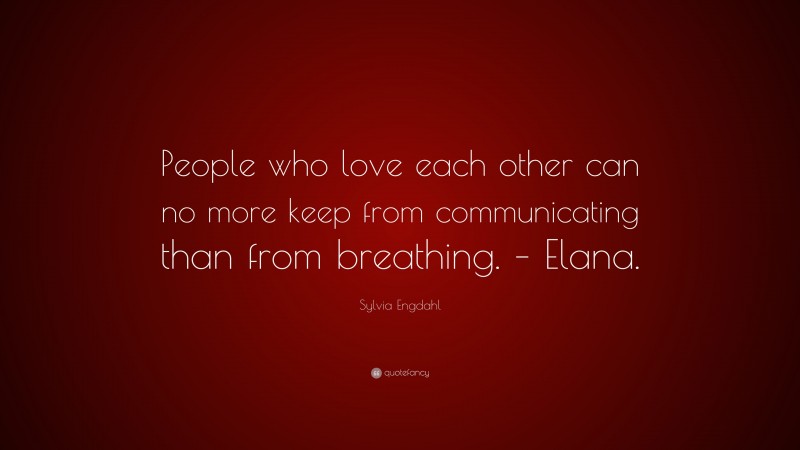 Sylvia Engdahl Quote: “People who love each other can no more keep from communicating than from breathing. – Elana.”