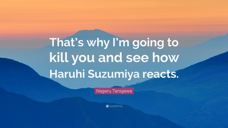 Nagaru Tanigawa Quote: “That’s why I’m going to kill you and see how Haruhi Suzumiya reacts.”