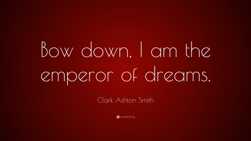 Clark Ashton Smith Quote: “Bow down, I am the emperor of dreams.”