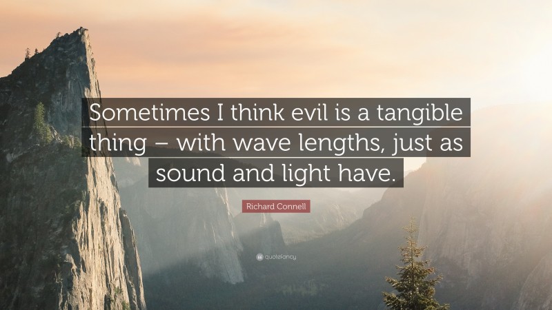Richard Connell Quote: “Sometimes I think evil is a tangible thing – with wave lengths, just as sound and light have.”