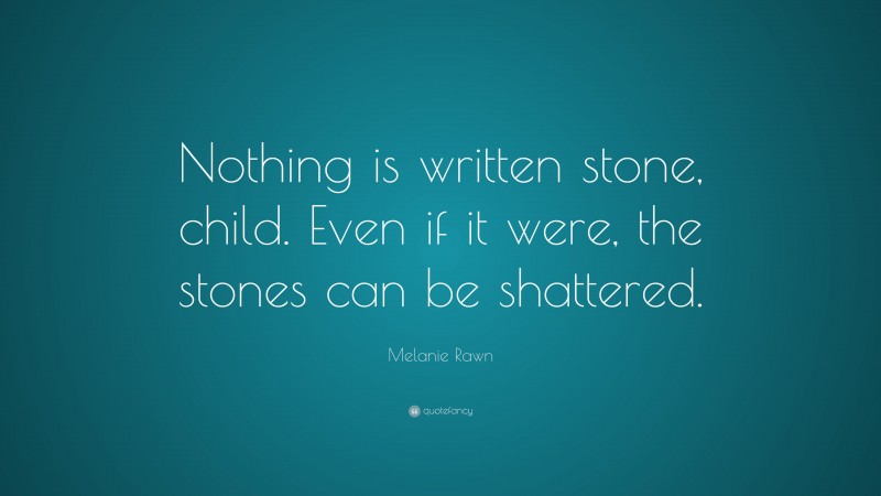 Melanie Rawn Quote: “Nothing is written stone, child. Even if it were, the stones can be shattered.”
