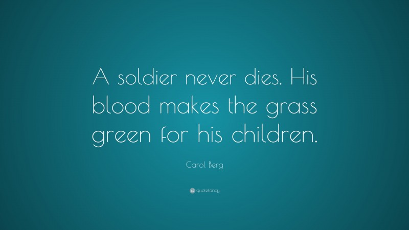 Carol Berg Quote: “A soldier never dies. His blood makes the grass green for his children.”