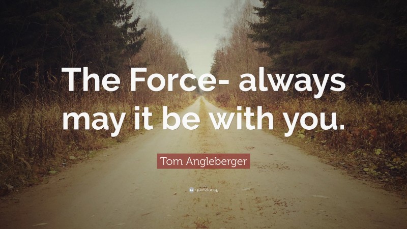 Tom Angleberger Quote: “The Force- always may it be with you.”